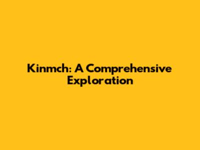 Kinmch: A Comprehensive Exploration