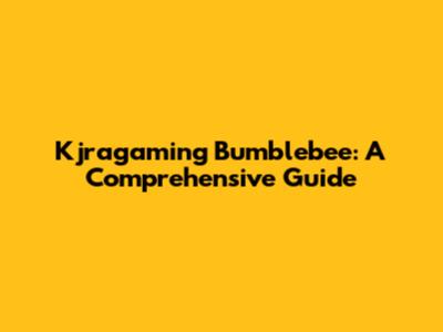 Kjragaming Bumblebee: A Comprehensive Guide