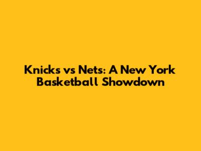 Knicks vs Nets: A New York Basketball Showdown