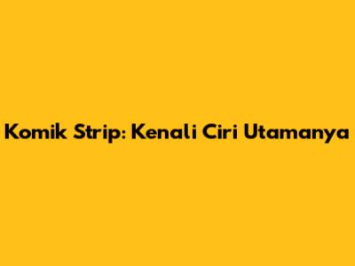 Komik Strip: Kenali Ciri Utamanya