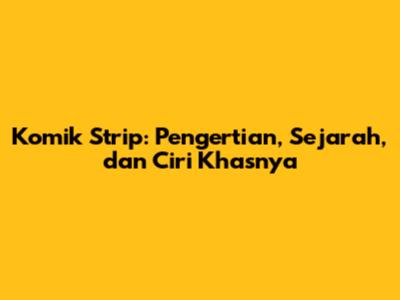 Komik Strip: Pengertian, Sejarah, dan Ciri Khasnya