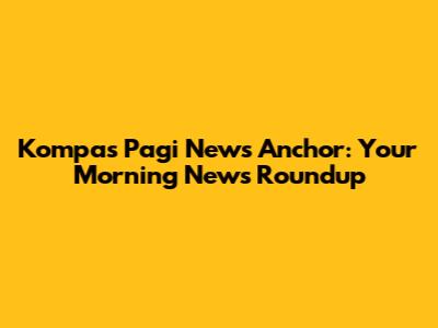 Kompas Pagi News Anchor: Your Morning News Roundup