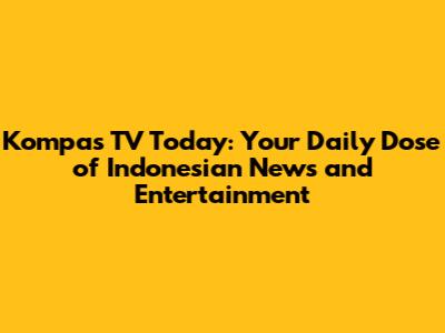 Kompas TV Today: Your Daily Dose of Indonesian News and Entertainment