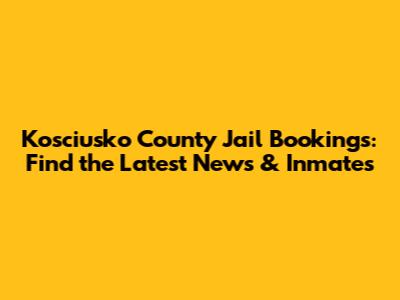 Kosciusko County Jail Bookings: Find the Latest News & Inmates