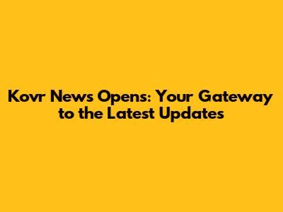 Kovr News Opens: Your Gateway to the Latest Updates