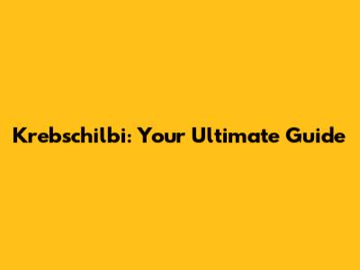 Krebschilbi: Your Ultimate Guide