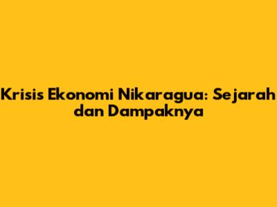 Krisis Ekonomi Nikaragua: Sejarah dan Dampaknya