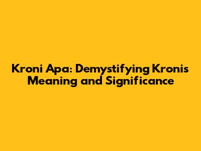 Kroni Apa: Demystifying Kroni's Meaning and Significance