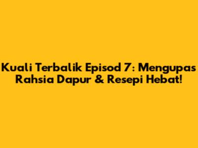 Kuali Terbalik Episod 7: Mengupas Rahsia Dapur & Resepi Hebat!