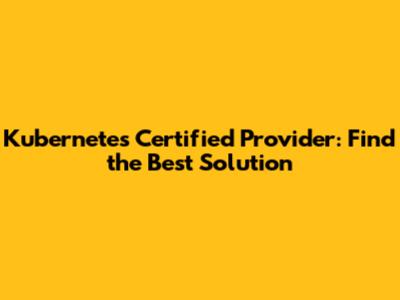 Kubernetes Certified Provider: Find the Best Solution
