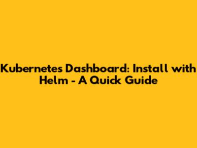 Kubernetes Dashboard: Install with Helm - A Quick Guide