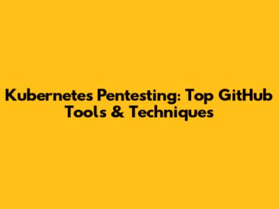 Kubernetes Pentesting: Top GitHub Tools & Techniques