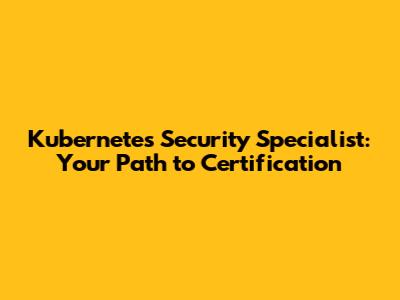 Kubernetes Security Specialist: Your Path to Certification