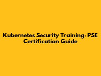 Kubernetes Security Training: PSE Certification Guide