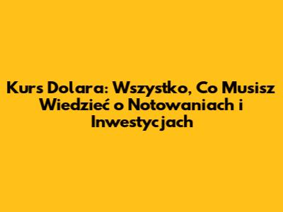 Kurs Dolara: Wszystko, Co Musisz Wiedzieć o Notowaniach i Inwestycjach