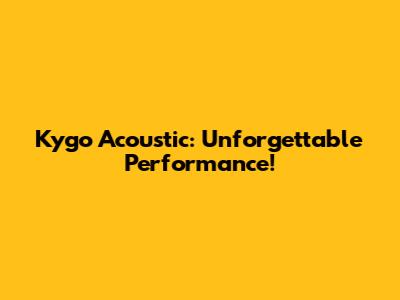Kygo Acoustic: Unforgettable Performance!