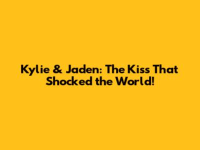 Kylie & Jaden: The Kiss That Shocked the World!