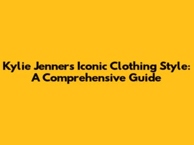 Kylie Jenner's Iconic Clothing Style: A Comprehensive Guide