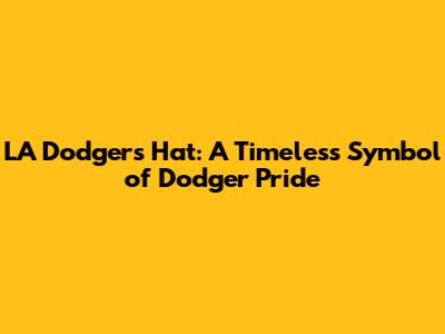 LA Dodgers Hat: A Timeless Symbol of Dodger Pride