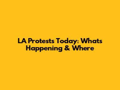 LA Protests Today: What's Happening & Where
