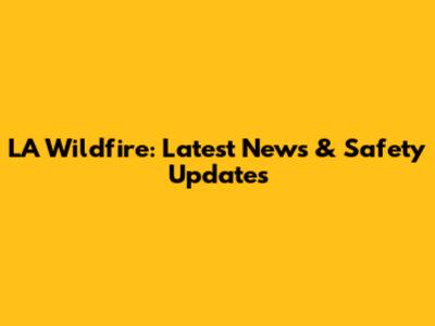 LA Wildfire: Latest News & Safety Updates