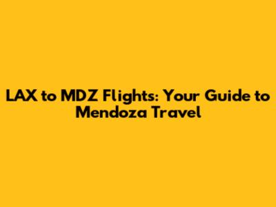 LAX to MDZ Flights: Your Guide to Mendoza Travel