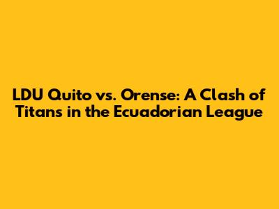 LDU Quito vs. Orense: A Clash of Titans in the Ecuadorian League