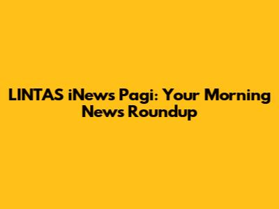LINTAS iNews Pagi: Your Morning News Roundup