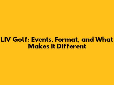 LIV Golf: Events, Format, and What Makes It Different