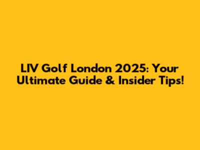 LIV Golf London 2025: Your Ultimate Guide & Insider Tips!