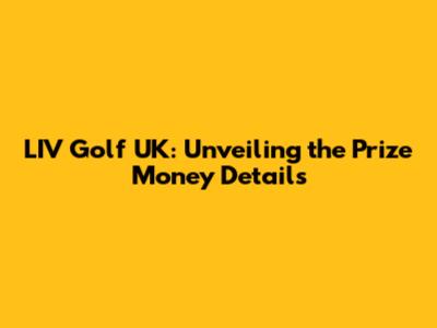 LIV Golf UK: Unveiling the Prize Money Details
