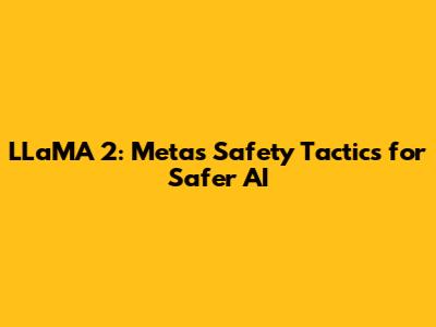 LLaMA 2: Meta's Safety Tactics for Safer AI