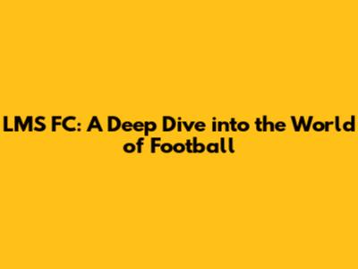 LMS FC: A Deep Dive into the World of Football