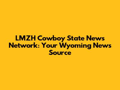 LMZH Cowboy State News Network: Your Wyoming News Source