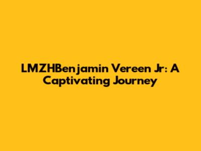 LMZHBenjamin Vereen Jr: A Captivating Journey