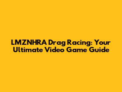 LMZNHRA Drag Racing: Your Ultimate Video Game Guide