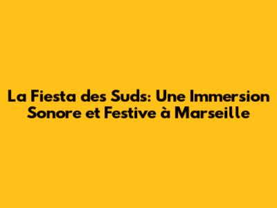 La Fiesta des Suds: Une Immersion Sonore et Festive à Marseille
