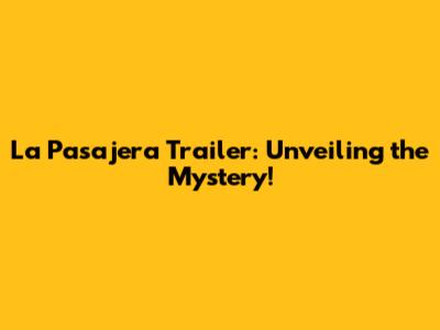 La Pasajera Trailer: Unveiling the Mystery!