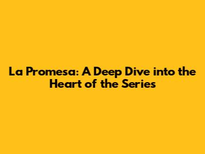 La Promesa: A Deep Dive into the Heart of the Series