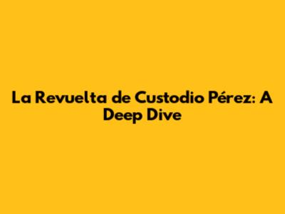 La Revuelta de Custodio Pérez: A Deep Dive