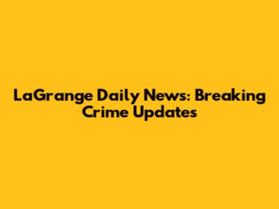 LaGrange Daily News: Breaking Crime Updates