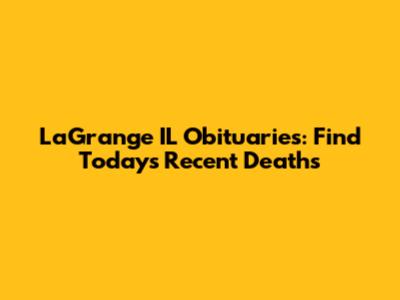 LaGrange IL Obituaries: Find Today's Recent Deaths