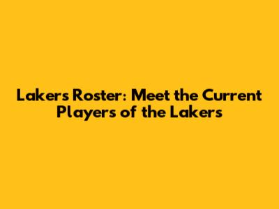 Lakers Roster: Meet the Current Players of the Lakers