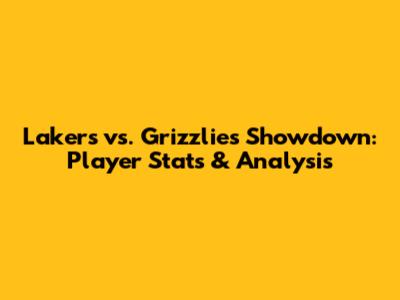 Lakers vs. Grizzlies Showdown: Player Stats & Analysis