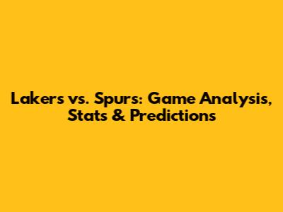 Lakers vs. Spurs: Game Analysis, Stats & Predictions