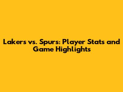 Lakers vs. Spurs: Player Stats and Game Highlights