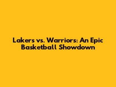 Lakers vs. Warriors: An Epic Basketball Showdown