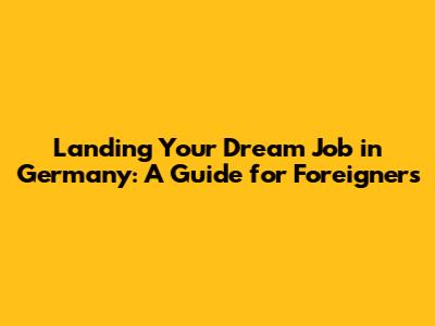 Landing Your Dream Job in Germany: A Guide for Foreigners