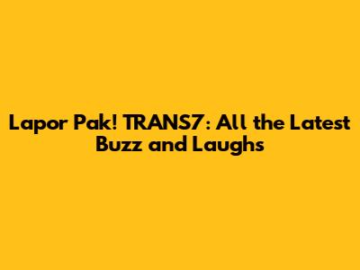 Lapor Pak! TRANS7: All the Latest Buzz and Laughs