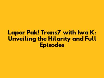 Lapor Pak! Trans7 with Iwa K: Unveiling the Hilarity and Full Episodes